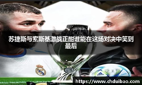 苏捷斯与索斯基激战正酣谁能在这场对决中笑到最后